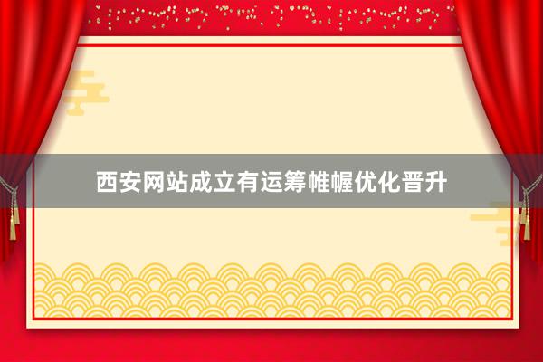 西安网站成立有运筹帷幄优化晋升