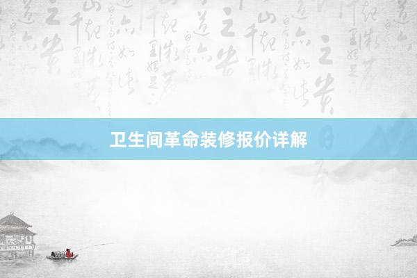 卫生间革命装修报价详解