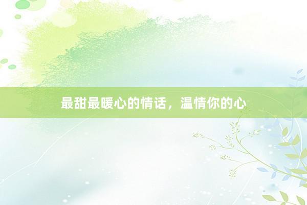 最甜最暖心的情话,温情你的心