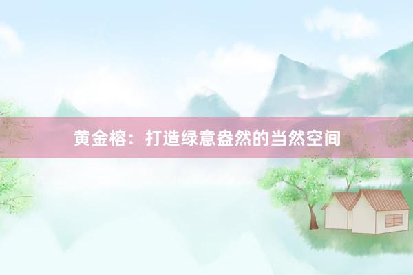 黄金榕：打造绿意盎然的当然空间